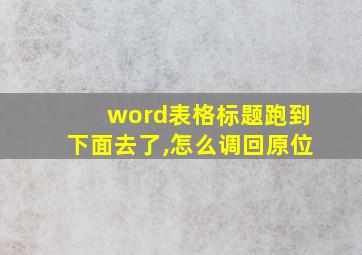 word表格标题跑到下面去了,怎么调回原位