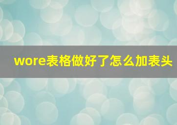 wore表格做好了怎么加表头