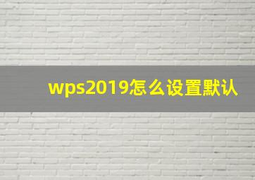 wps2019怎么设置默认