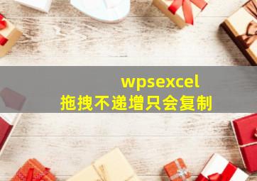 wpsexcel拖拽不递增只会复制