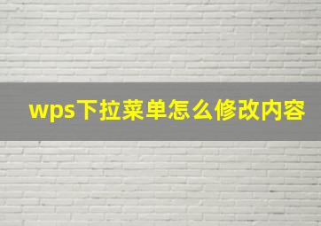 wps下拉菜单怎么修改内容