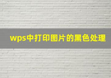 wps中打印图片的黑色处理