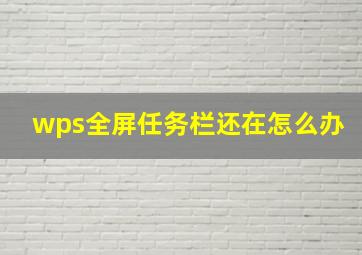 wps全屏任务栏还在怎么办