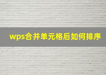 wps合并单元格后如何排序