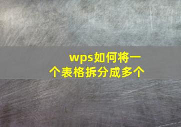 wps如何将一个表格拆分成多个