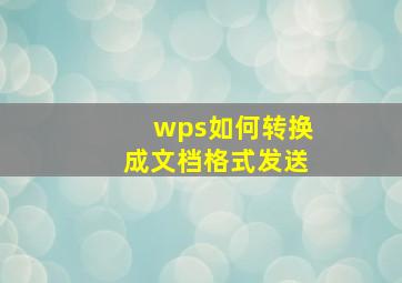 wps如何转换成文档格式发送