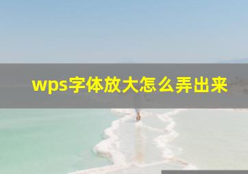 wps字体放大怎么弄出来