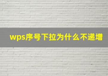 wps序号下拉为什么不递增