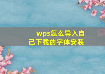 wps怎么导入自己下载的字体安装