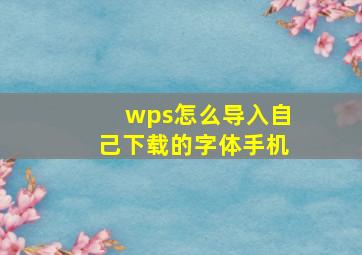 wps怎么导入自己下载的字体手机