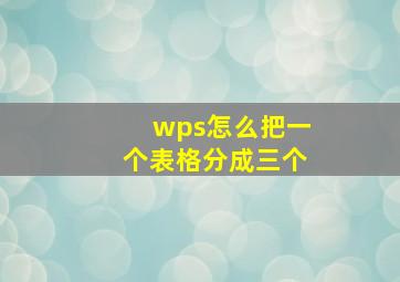 wps怎么把一个表格分成三个