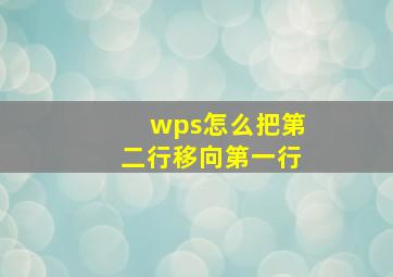 wps怎么把第二行移向第一行