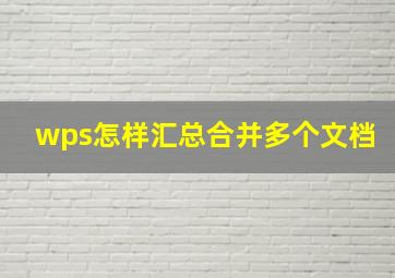 wps怎样汇总合并多个文档