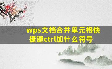 wps文档合并单元格快捷键ctrl加什么符号