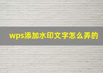 wps添加水印文字怎么弄的