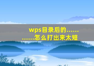 wps目录后的............怎么打出来太短