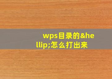 wps目录的…怎么打出来