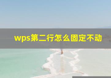 wps第二行怎么固定不动