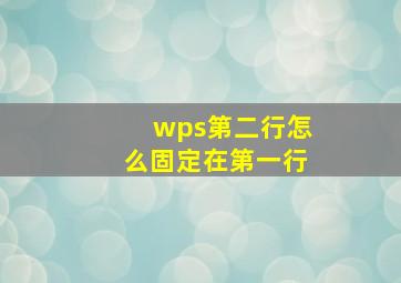 wps第二行怎么固定在第一行