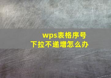 wps表格序号下拉不递增怎么办