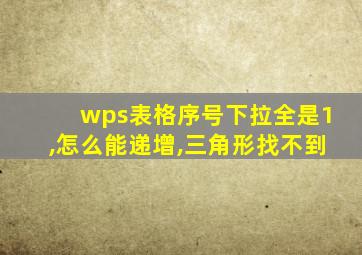 wps表格序号下拉全是1,怎么能递增,三角形找不到