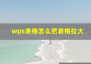 wps表格怎么把表格拉大