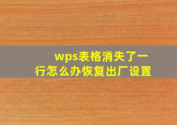 wps表格消失了一行怎么办恢复出厂设置