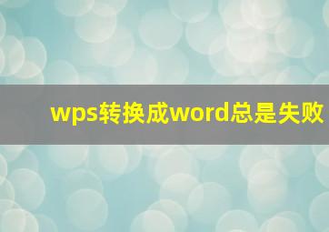 wps转换成word总是失败