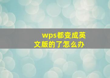 wps都变成英文版的了怎么办