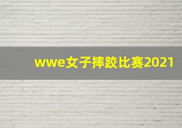 wwe女子摔跤比赛2021