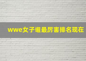 wwe女子谁最厉害排名现在