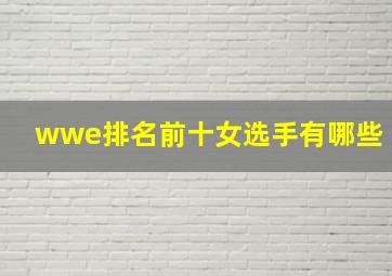 wwe排名前十女选手有哪些