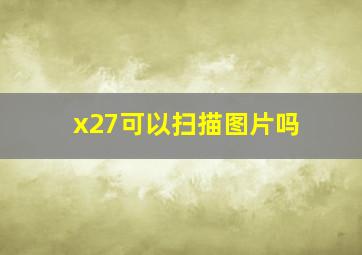 x27可以扫描图片吗