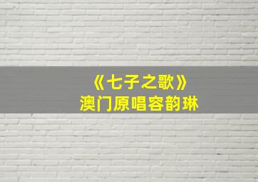 《七子之歌》澳门原唱容韵琳