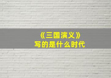 《三国演义》写的是什么时代