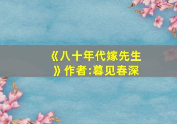 《八十年代嫁先生》作者:暮见春深