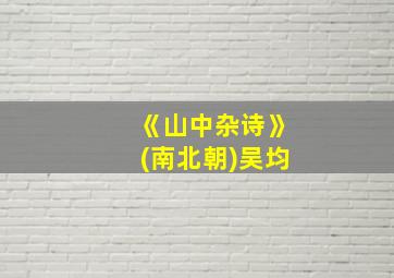 《山中杂诗》(南北朝)吴均