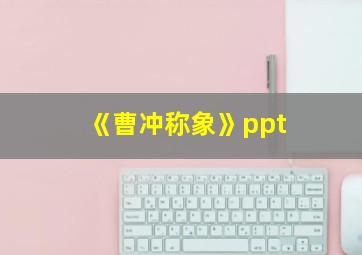 《曹冲称象》ppt