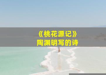 《桃花源记》陶渊明写的诗