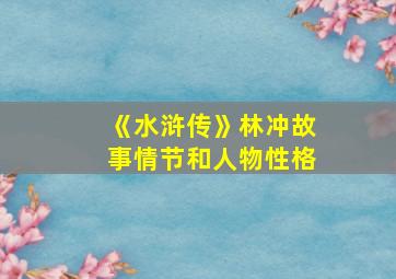 《水浒传》林冲故事情节和人物性格