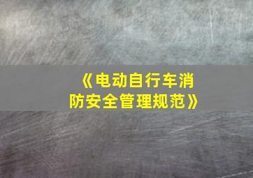 《电动自行车消防安全管理规范》