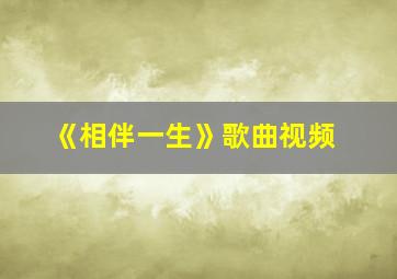 《相伴一生》歌曲视频