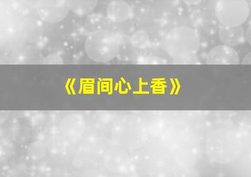 《眉间心上香》