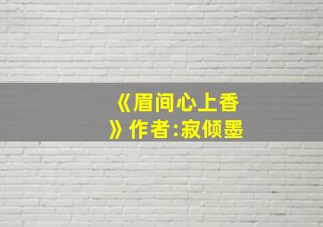 《眉间心上香》作者:寂倾墨