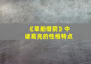 《草船借箭》中诸葛亮的性格特点