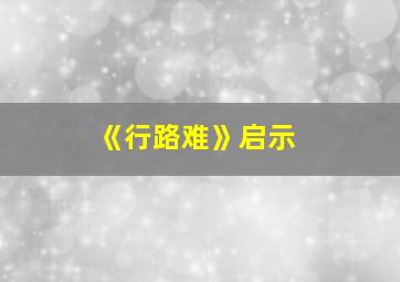 《行路难》启示