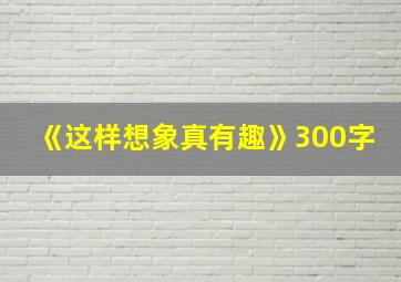 《这样想象真有趣》300字