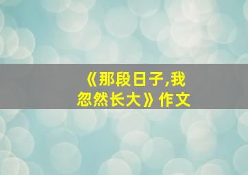 《那段日子,我忽然长大》作文