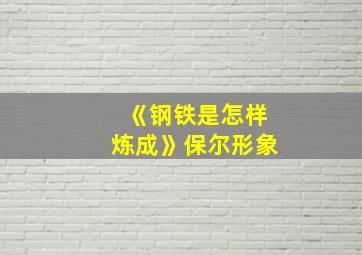 《钢铁是怎样炼成》保尔形象