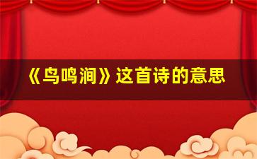 《鸟鸣涧》这首诗的意思